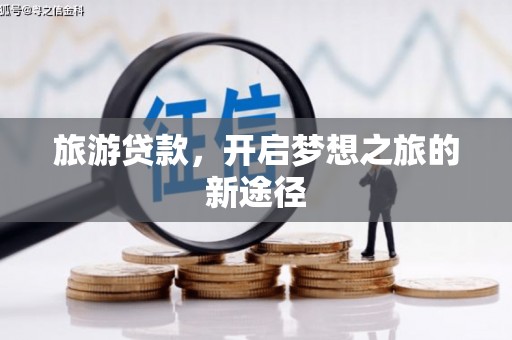 正宁旅游贷款，开启梦想之旅的新途径