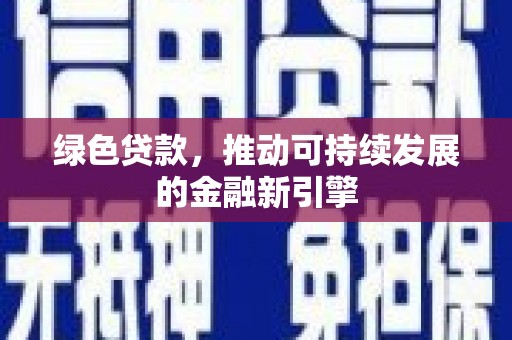 正宁绿色贷款，推动可持续发展的金融新引擎