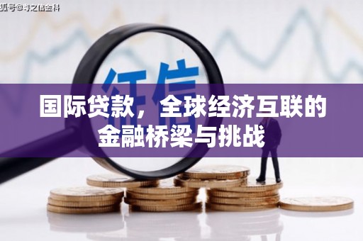 正宁国际贷款，全球经济互联的金融桥梁与挑战