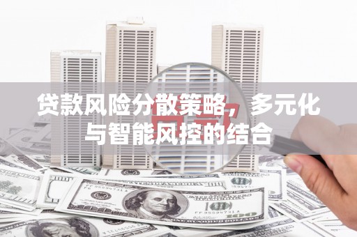 正宁贷款风险分散策略，多元化与智能风控的结合