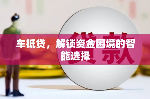 正宁车抵贷，解锁资金困境的智能选择