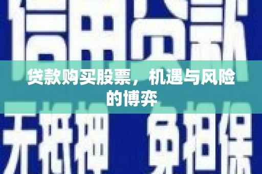 正宁贷款购买股票，机遇与风险的博弈