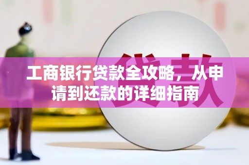 正宁工商银行贷款全攻略，从申请到还款的详细指南
