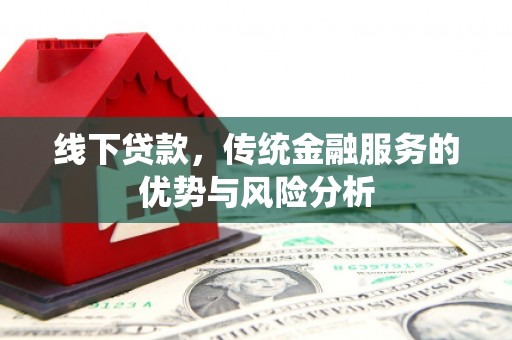 正宁线下贷款，传统金融服务的优势与风险分析