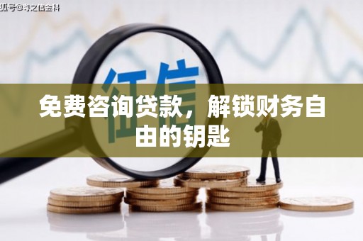 正宁免费咨询贷款，解锁财务自由的钥匙
