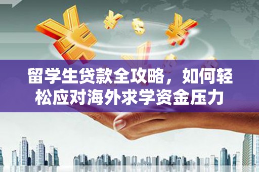 正宁留学生贷款全攻略，如何轻松应对海外求学资金压力
