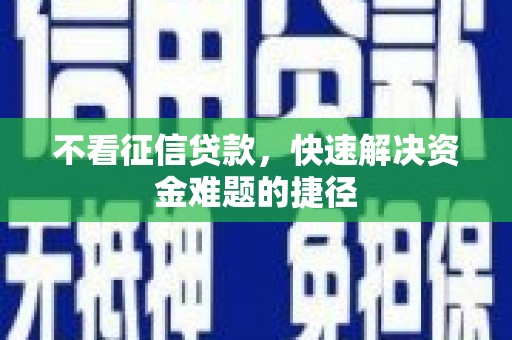 正宁不看征信贷款，快速解决资金难题的捷径