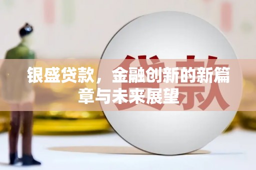 正宁银盛贷款，金融创新的新篇章与未来展望