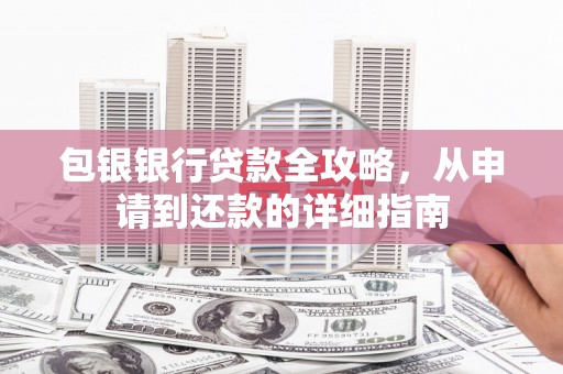 正宁包银银行贷款全攻略，从申请到还款的详细指南