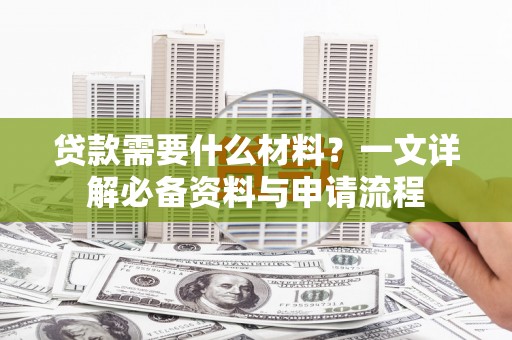 正宁贷款需要什么材料？一文详解必备资料与申请流程
