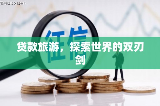 正宁贷款旅游，探索世界的双刃剑