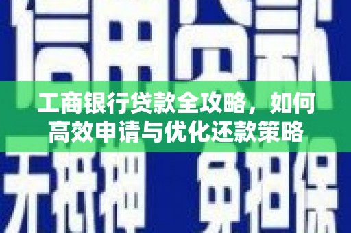 正宁工商银行贷款全攻略，如何高效申请与优化还款策略