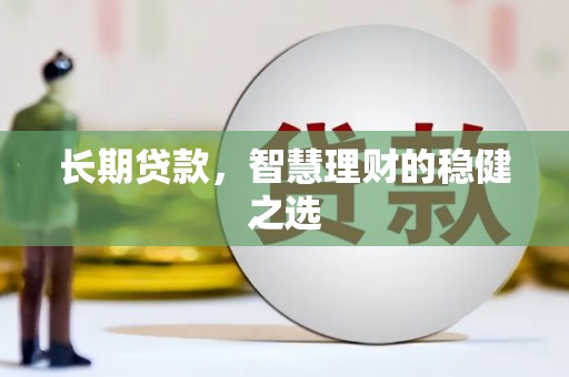 正宁长期贷款，智慧理财的稳健之选
