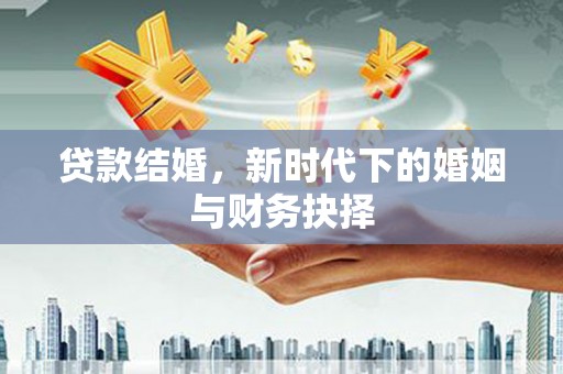 正宁贷款结婚，新时代下的婚姻与财务抉择