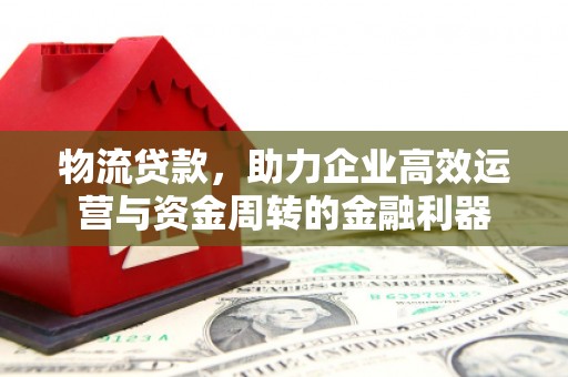 正宁物流贷款，助力企业高效运营与资金周转的金融利器