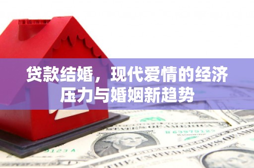 正宁贷款结婚，现代爱情的经济压力与婚姻新趋势