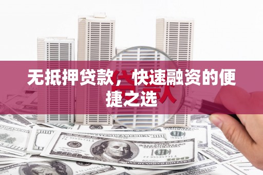 正宁无抵押贷款，快速融资的便捷之选