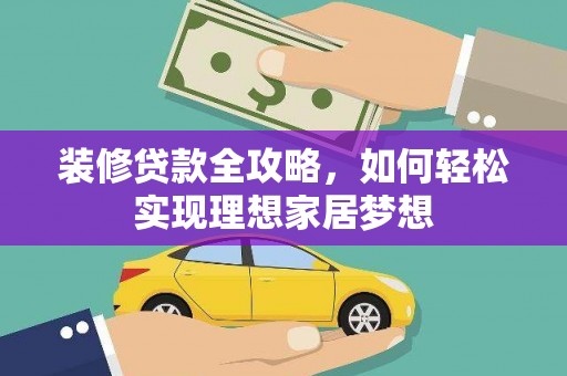 正宁装修贷款全攻略，如何轻松实现理想家居梦想