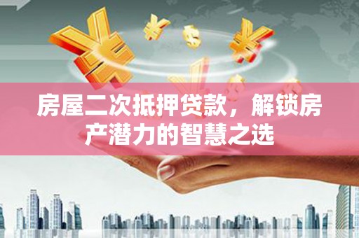 正宁房屋二次抵押贷款，解锁房产潜力的智慧之选