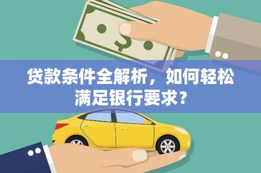 正宁贷款条件全解析，如何轻松满足银行要求？