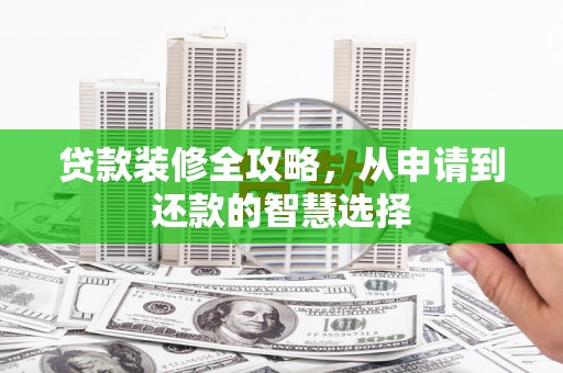 正宁贷款装修全攻略，从申请到还款的智慧选择
