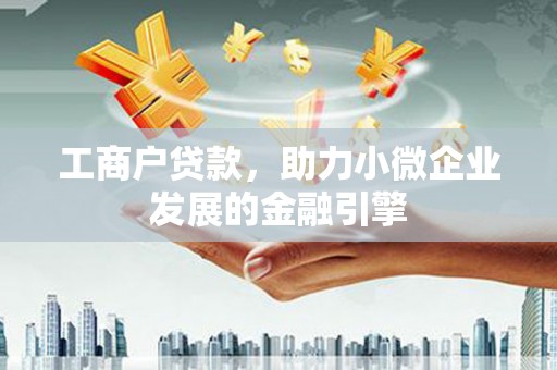 正宁工商户贷款，助力小微企业发展的金融引擎
