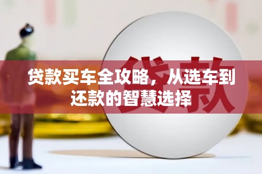 正宁贷款买车全攻略，从选车到还款的智慧选择