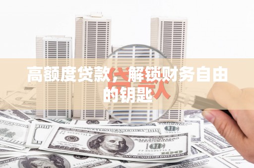 正宁高额度贷款，解锁财务自由的钥匙