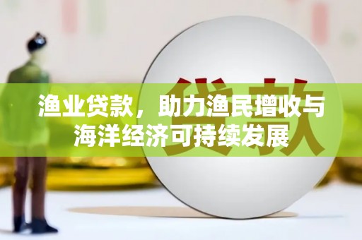 正宁渔业贷款，助力渔民增收与海洋经济可持续发展