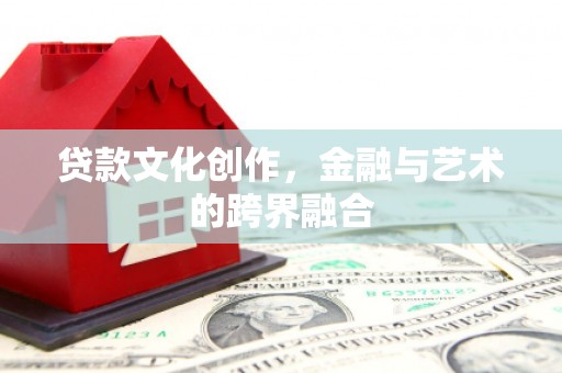 正宁贷款文化创作，金融与艺术的跨界融合
