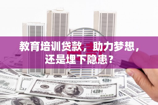 正宁教育培训贷款，助力梦想，还是埋下隐患？