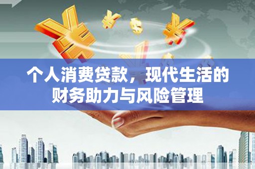正宁个人消费贷款，现代生活的财务助力与风险管理