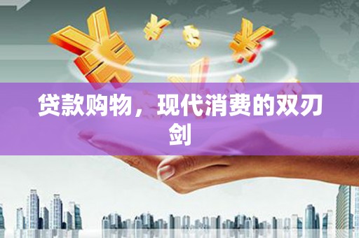 正宁贷款购物，现代消费的双刃剑