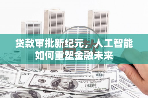 正宁贷款审批新纪元，人工智能如何重塑金融未来