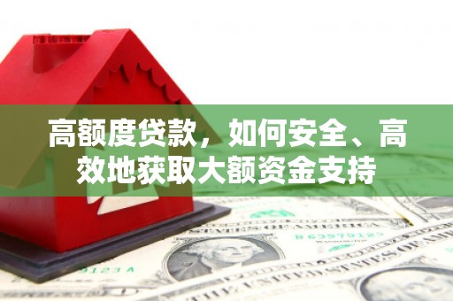 正宁高额度贷款，如何安全、高效地获取大额资金支持