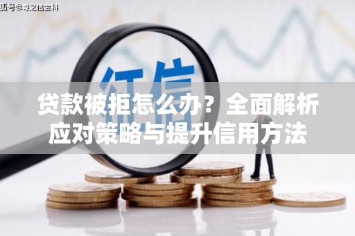 正宁贷款被拒怎么办？全面解析应对策略与提升信用方法