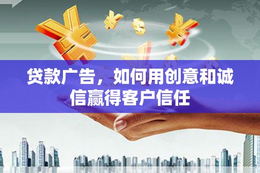 正宁贷款广告，如何用创意和诚信赢得客户信任