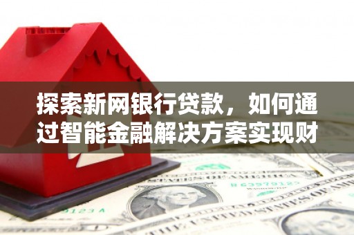 正宁探索新网银行贷款，如何通过智能金融解决方案实现财富增长
