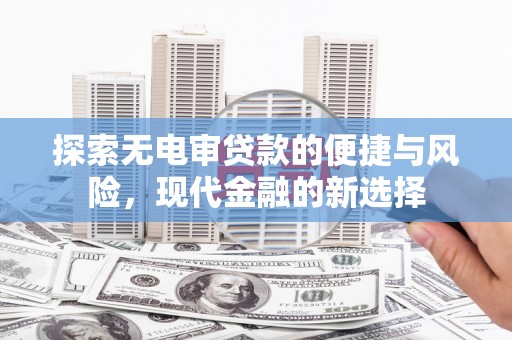 正宁探索无电审贷款的便捷与风险，现代金融的新选择