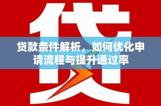 正宁贷款条件解析，如何优化申请流程与提升通过率