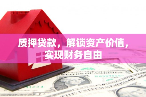 正宁质押贷款，解锁资产价值，实现财务自由