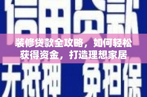 正宁装修贷款全攻略，如何轻松获得资金，打造理想家居