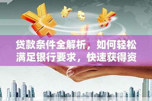 正宁贷款条件全解析，如何轻松满足银行要求，快速获得资金支持