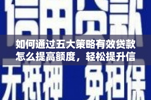 正宁如何通过五大策略有效贷款怎么提高额度，轻松提升信用价值
