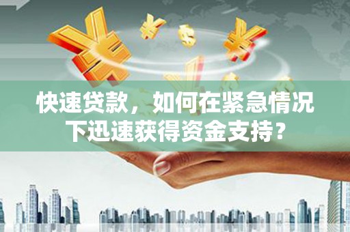 正宁快速贷款，如何在紧急情况下迅速获得资金支持？
