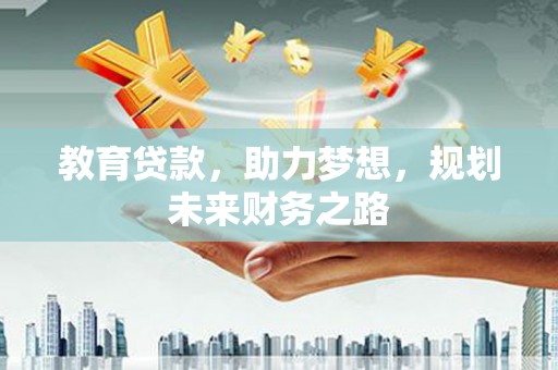 正宁教育贷款，助力梦想，规划未来财务之路