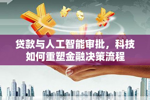正宁贷款与人工智能审批，科技如何重塑金融决策流程