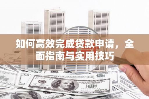 正宁如何高效完成贷款申请，全面指南与实用技巧