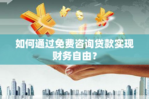 正宁如何通过免费咨询贷款实现财务自由？