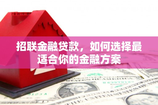正宁招联金融贷款，如何选择最适合你的金融方案